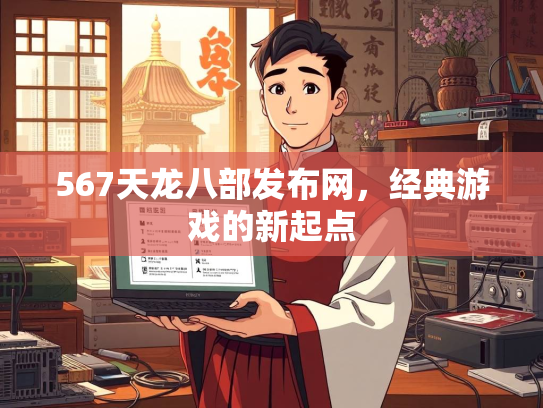 567天龙八部发布网，经典游戏的新起点  第3张