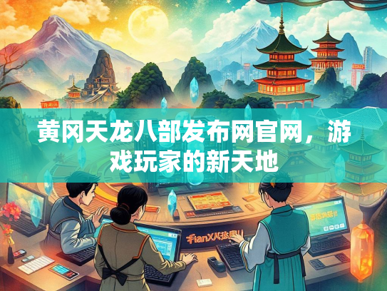 黄冈天龙八部发布网官网，游戏玩家的新天地