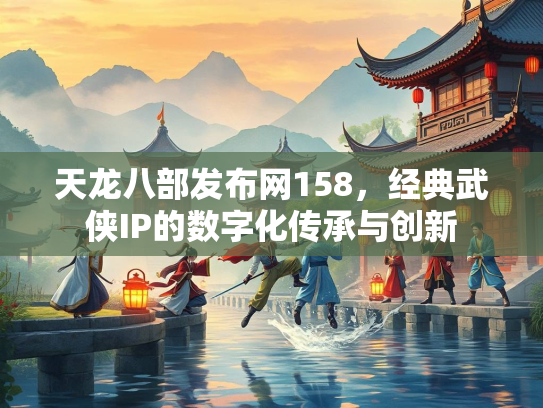天龙八部发布网158，经典武侠IP的数字化传承与创新  第2张
